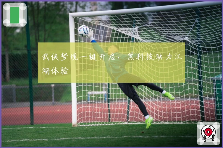 武侠梦境一键开启，黑科技助力江湖体验