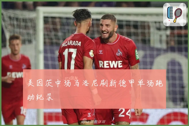 美因茨中场马洛尼刷新德甲单场跑动纪录