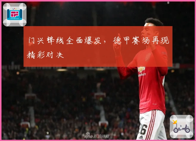 门兴锋线全面爆发，德甲赛场再现精彩对决