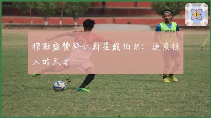 穆勒盛赞拜仁新星戴伯尔：速度惊人的天才