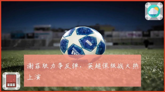 谢菲联力争反弹，英超保级战火热上演