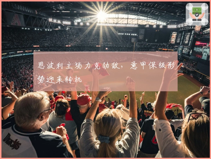 恩波利主场力克劲敌,意甲保级形势迎来转机