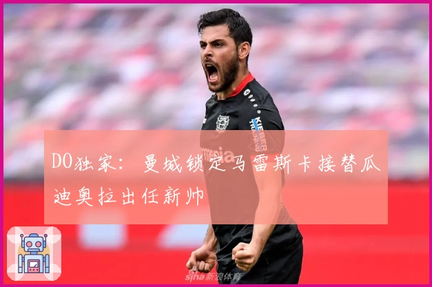 DO独家：曼城锁定马雷斯卡接替瓜迪奥拉出任新帅