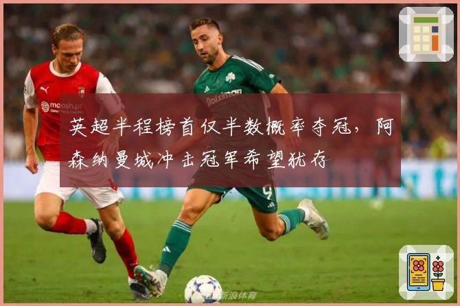 英超半程榜首仅半数概率夺冠，阿森纳曼城冲击冠军希望犹存