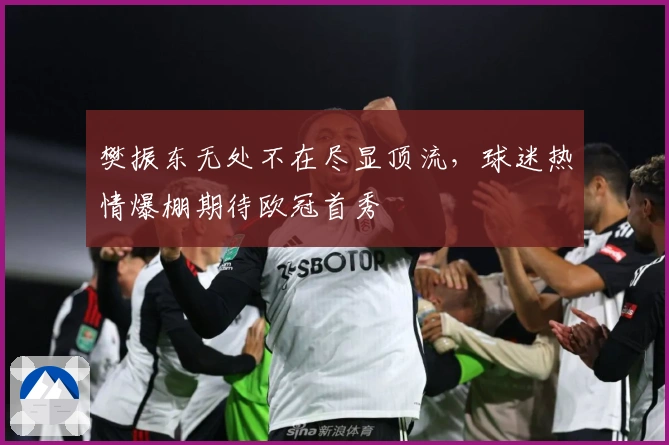 樊振东无处不在尽显顶流，球迷热情爆棚期待欧冠首秀