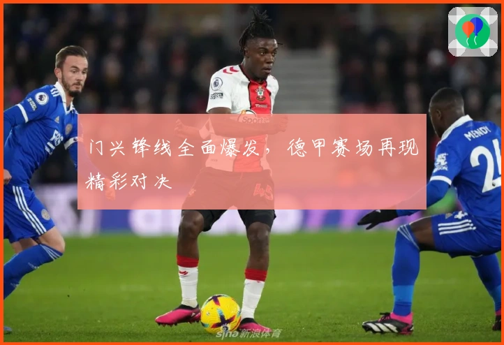 门兴锋线全面爆发，德甲赛场再现精彩对决