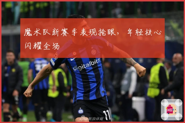 魔术队新赛季表现抢眼，年轻核心闪耀全场